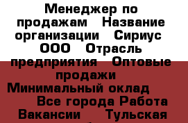 Менеджер по продажам › Название организации ­ Сириус, ООО › Отрасль предприятия ­ Оптовые продажи › Минимальный оклад ­ 50 000 - Все города Работа » Вакансии   . Тульская обл.